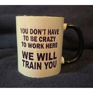 Coffee Mug "You Don't Have To Be Crazy To Work Here - We Will Train You"